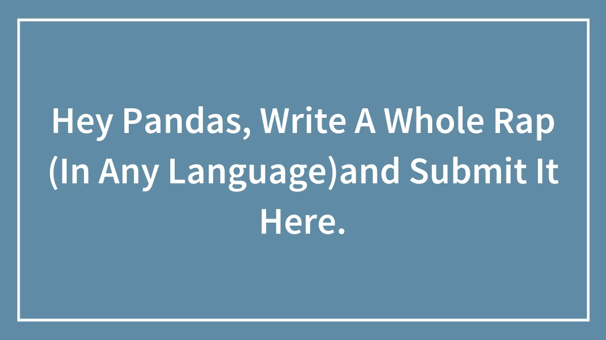 Hey Pandas, Write A Whole Rap (In Any Language)and Submit It Here.