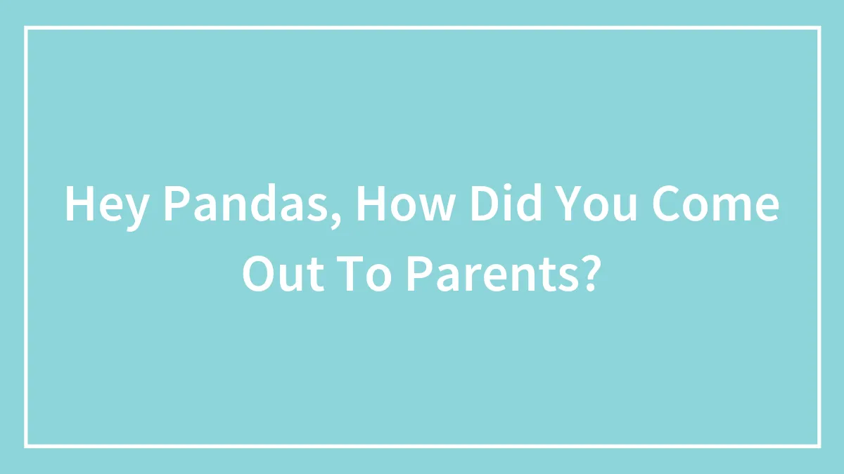 Hey Pandas, How Did You Come Out To Parents?