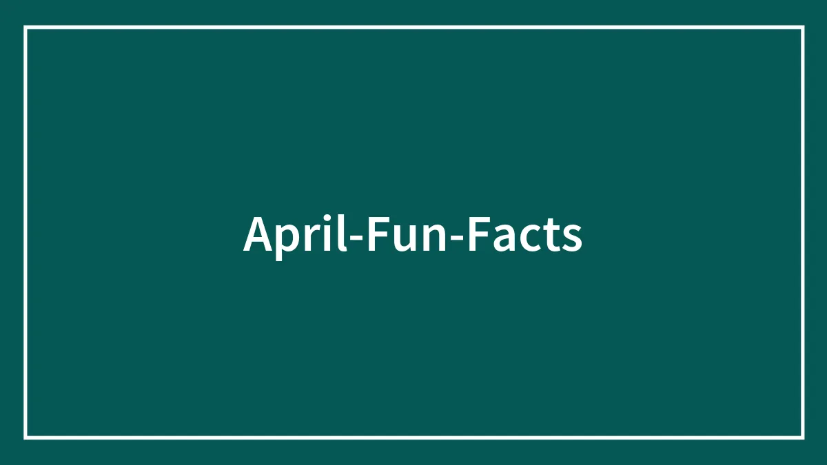 36 April Fun Facts To Celebrate Nature Awakening