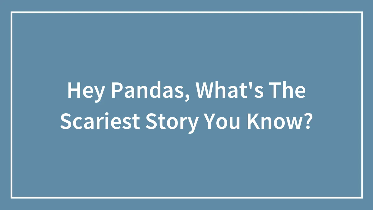 Hey Pandas, What's The Scariest Story You Know?