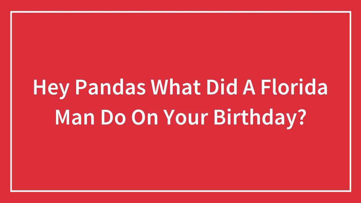 Hey Pandas What Did A Florida Man Do On Your Birthday?
