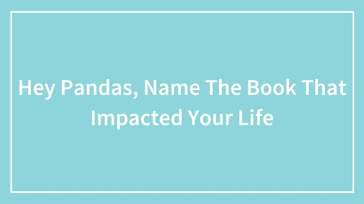 Hey Pandas, Name The Book That Impacted Your Life (Closed)