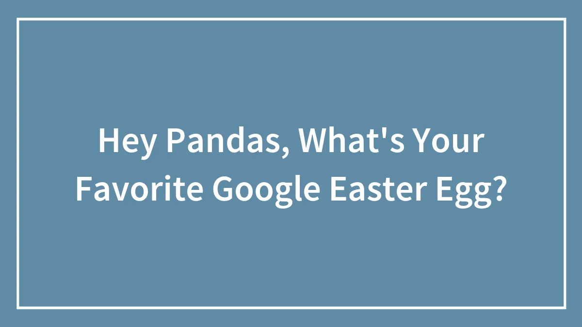 Hey Pandas, What's Your Favorite Google Easter Egg?