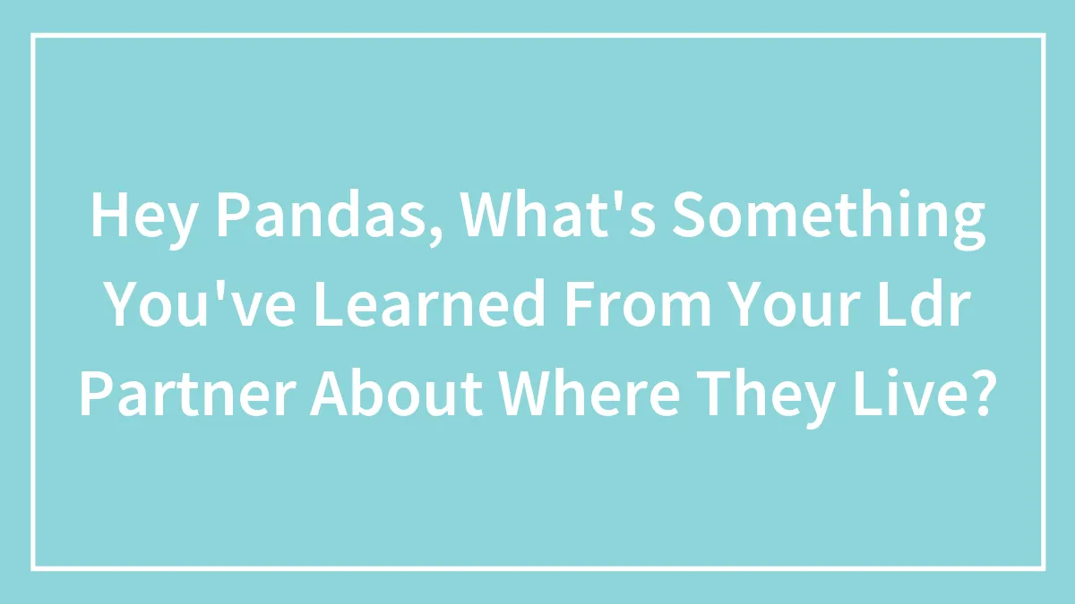 Hey Pandas, What's Something You've Learned From Your Ldr Partner About Where They Live?