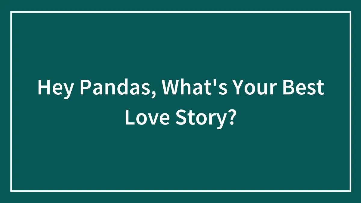 Hey Pandas, What's Your Best Love Story? (Closed)