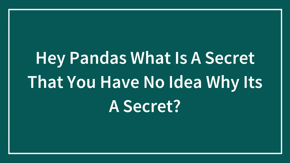 Hey Pandas What Is A Secret That You Have No Idea Why Its A Secret?
