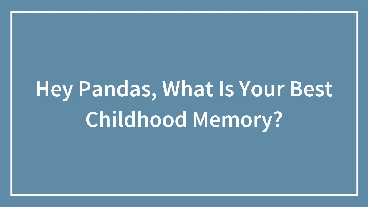 Hey Pandas, What Is Your Best Childhood Memory?