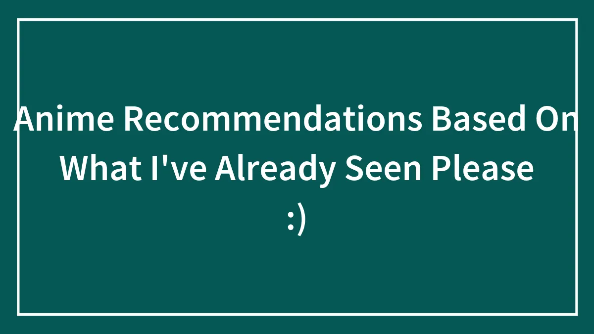 Anime Recommendations Based On What I've Already Seen Please :)