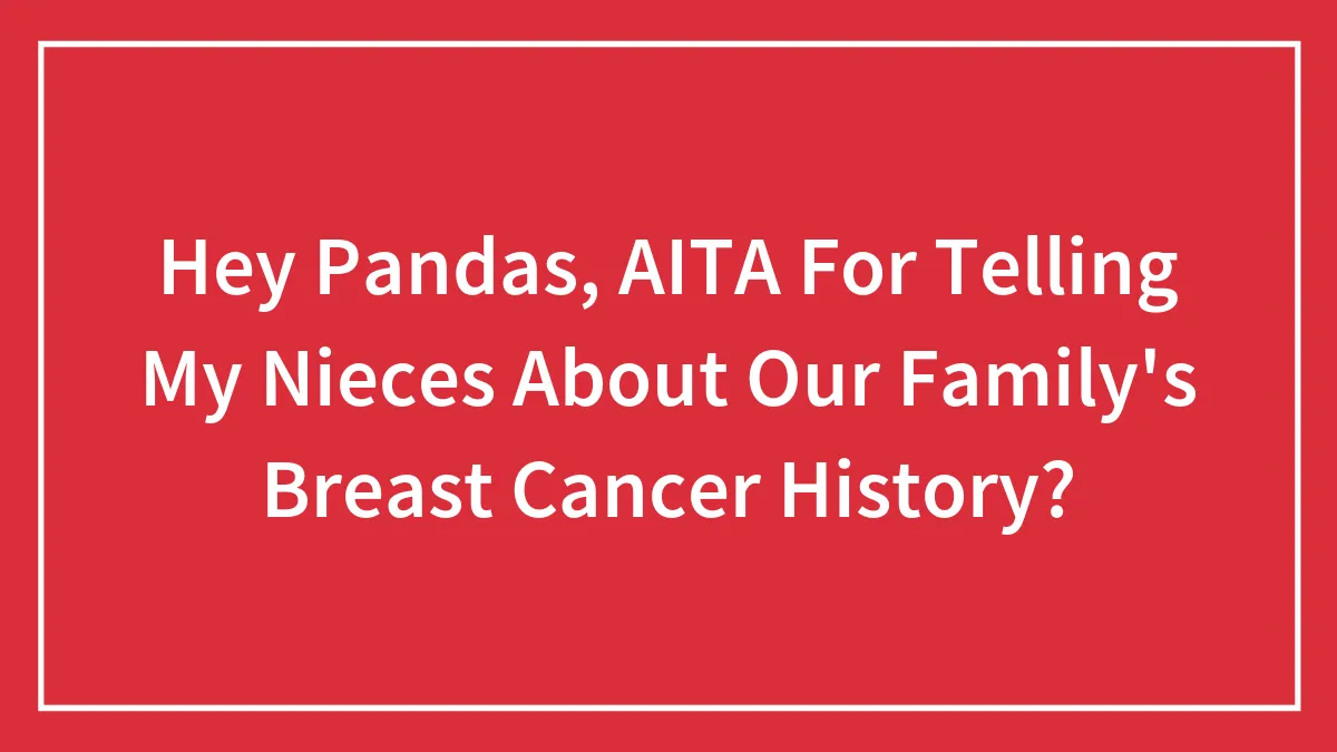 Hey Pandas, AITA For Telling My Nieces About Our Family's Breast Cancer History?