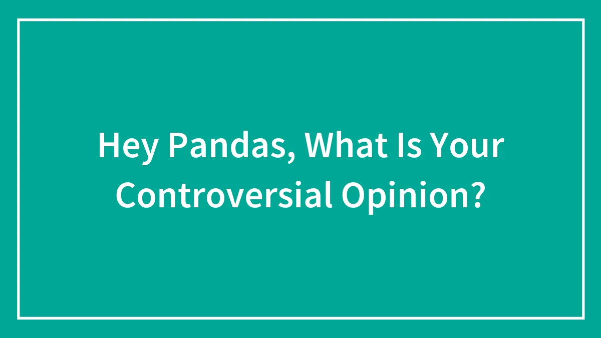 Hey Pandas, What Is Your Controversial Opinion?