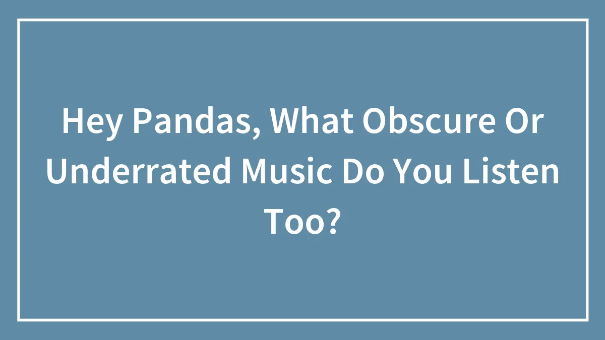 Hey Pandas, What Obscure Or Underrated Music Do You Listen To? (Closed)