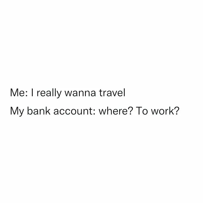 Text meme about the struggle of working in retail: "Me: I really wanna travel. My bank account: where? To work?"