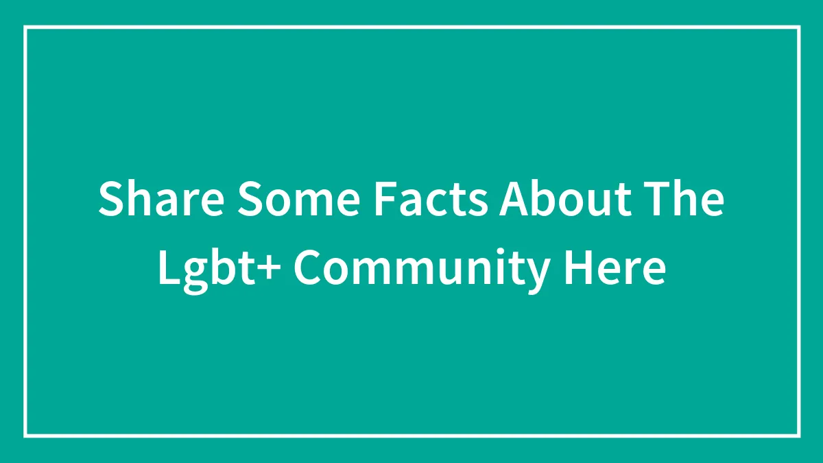Share Some Facts About The Lgbt+ Community Here