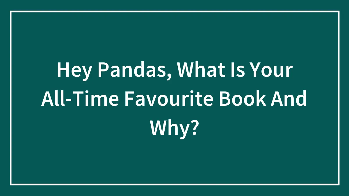 Hey Pandas, What Is Your All-Time Favourite Book And Why? (Closed)