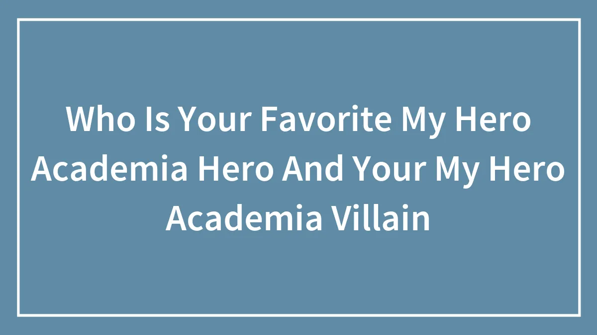 Who Is Your Favorite My Hero Academia Hero And Your My Hero Academia Villain