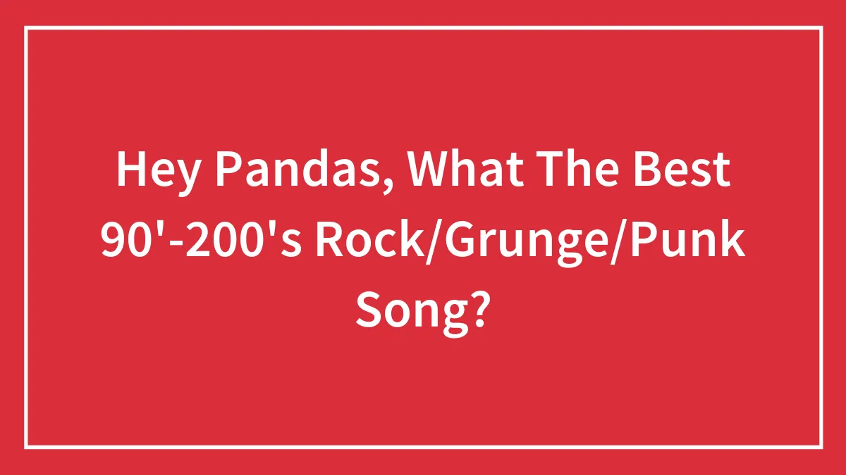 Hey Pandas, What The Best 90'-200's Rock/Grunge/Punk Song?