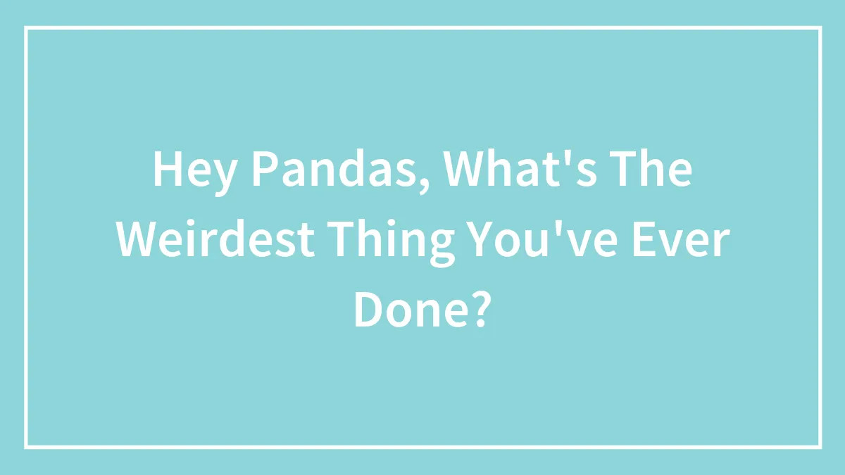 Hey Pandas, What's The Weirdest Thing You've Ever Done?
