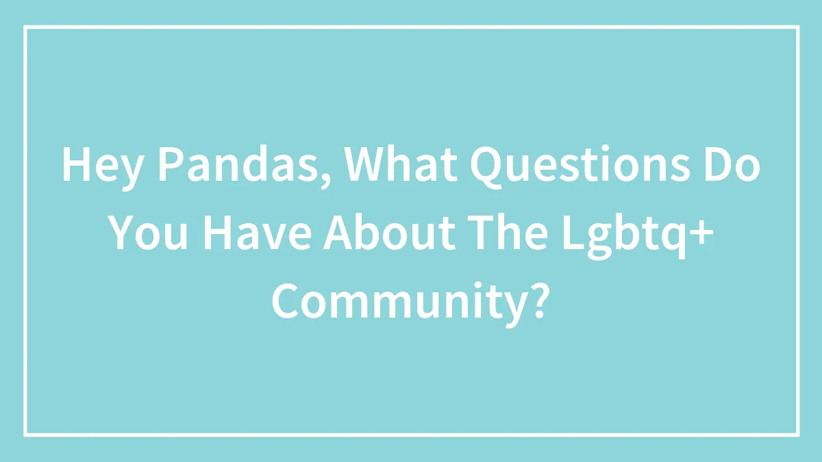 Hey Pandas, What Questions Do You Have About The Lgbtq+ Community?