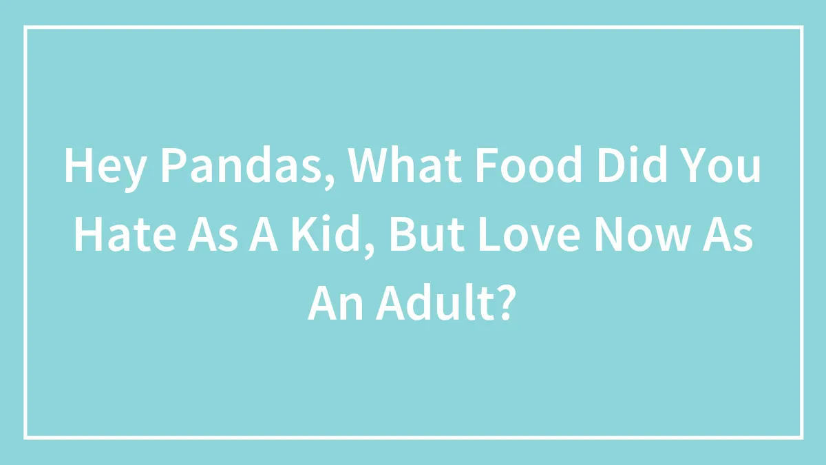 Hey Pandas, What Food Did You Hate As A Kid, But Love Now As An Adult? (Closed)