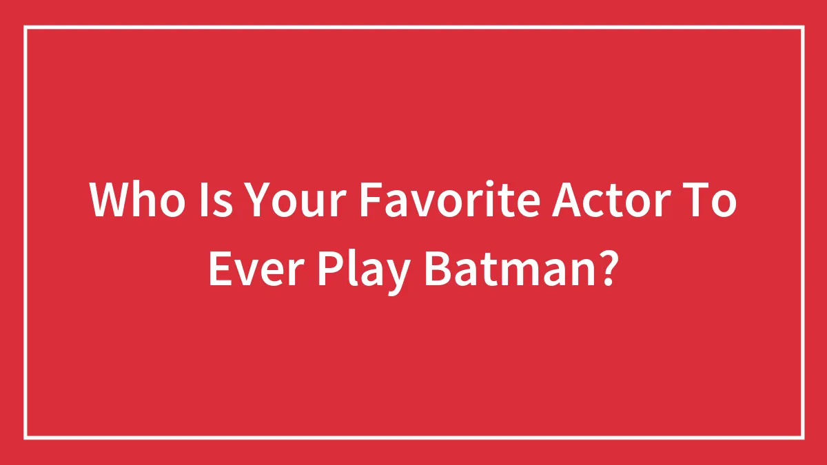 Who Is Your Favorite Actor To Ever Play Batman?