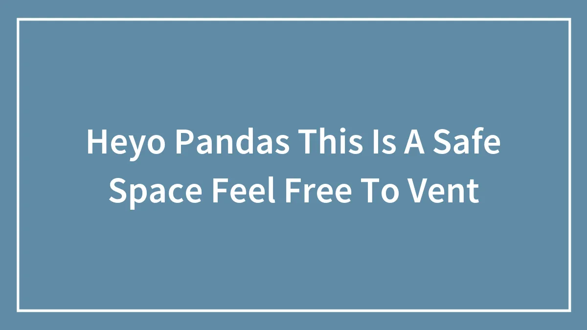Heyo Pandas This Is A Safe Space Feel Free To Vent