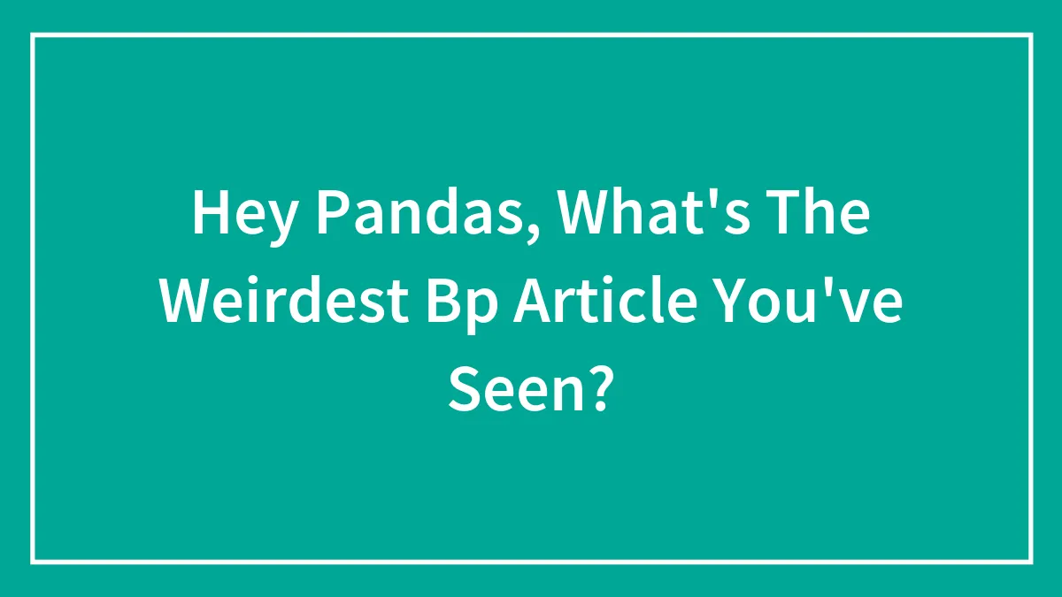 Hey Pandas, What's The Weirdest Bp Article You've Seen?