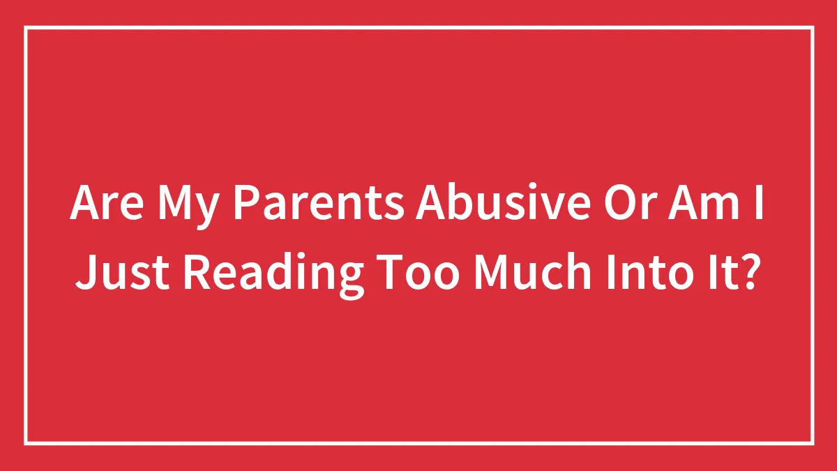 Are My Parents Abusive Or Am I Just Reading Too Much Into It?