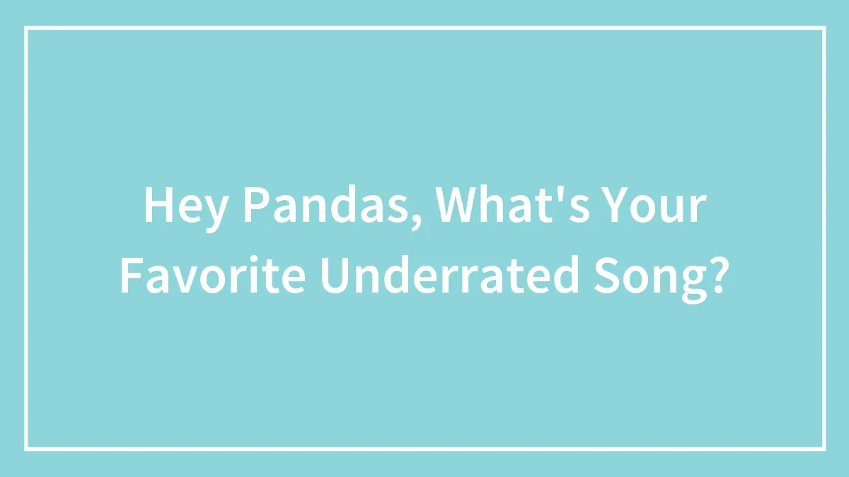 Hey Pandas, What's Your Favorite Underrated Song?