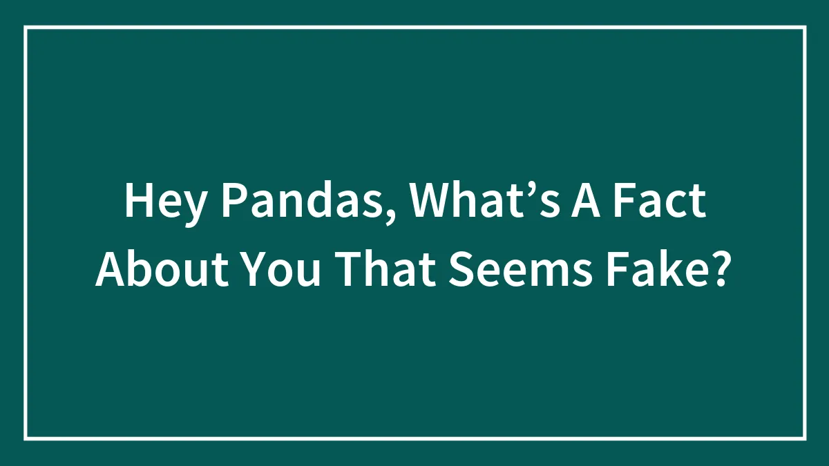 Hey Pandas, What’s A Fact About You That Seems Fake? (Closed)
