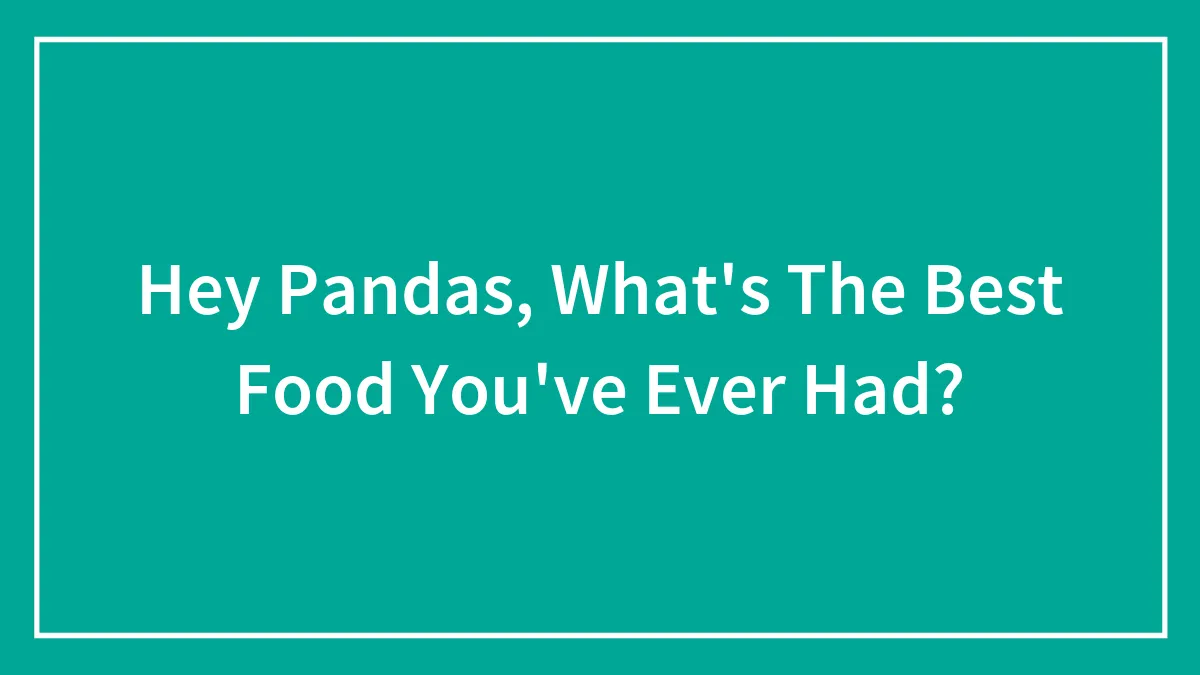 Hey Pandas, What's The Best Dish You've Ever Had?