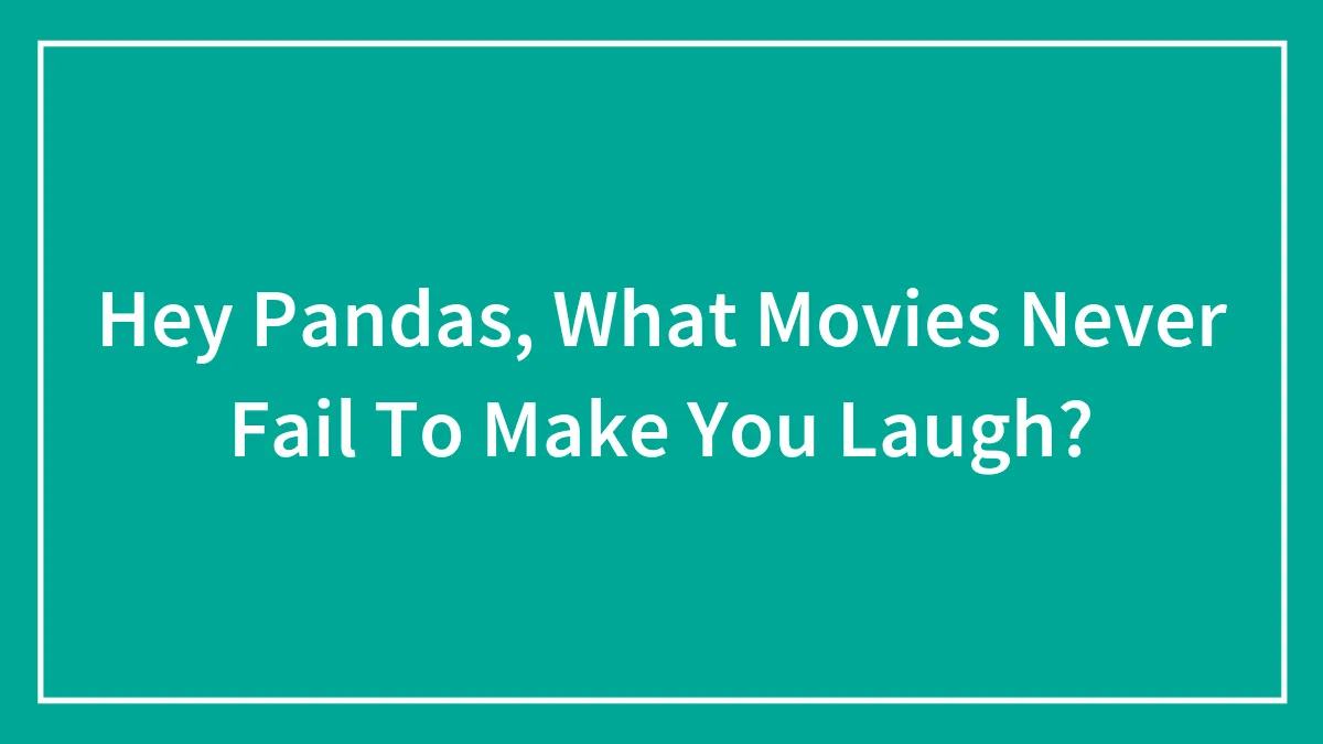 Hey Pandas, What Movies Never Fail To Make You Laugh?