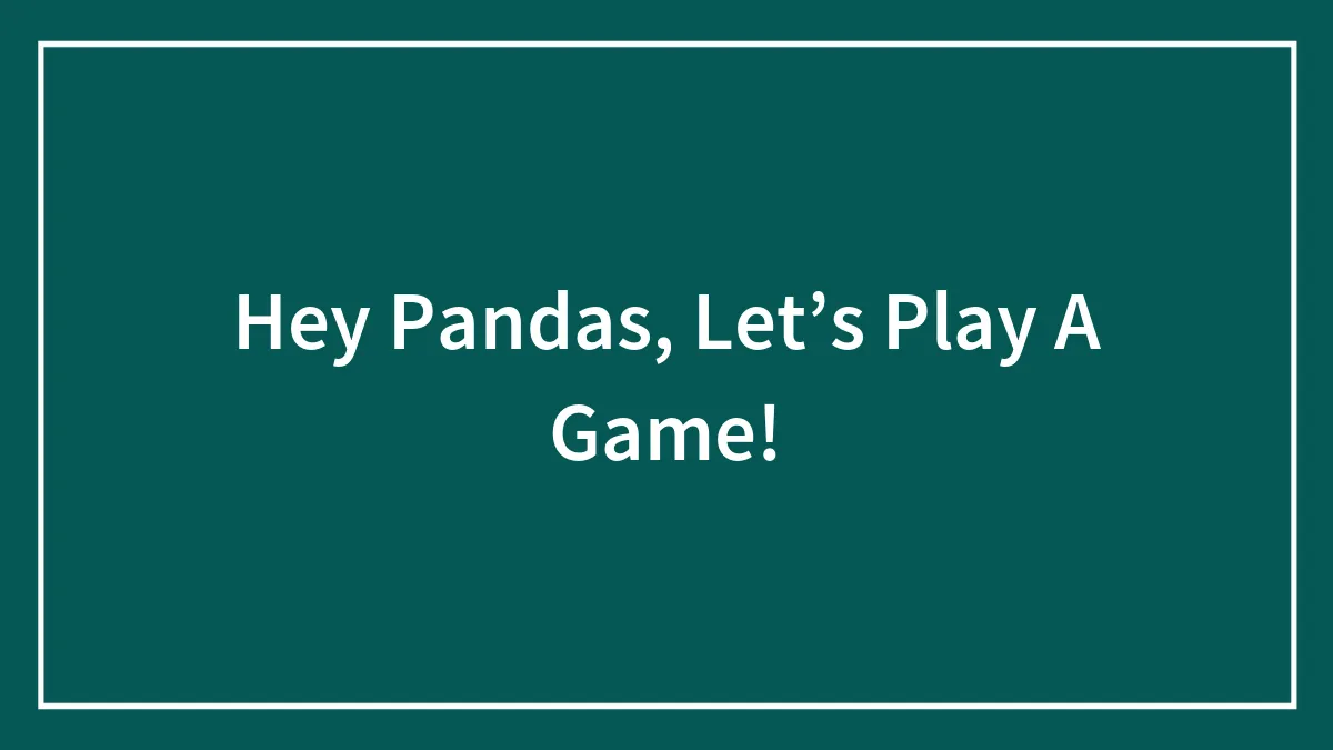 Hey Pandas, Let’s Play A Game!