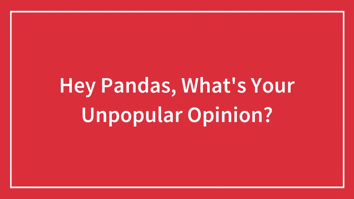 Hey Pandas, What's Your Unpopular Opinion?