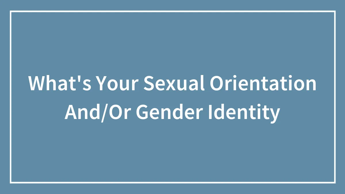 What's Your Sexual Orientation And/Or Gender Identity