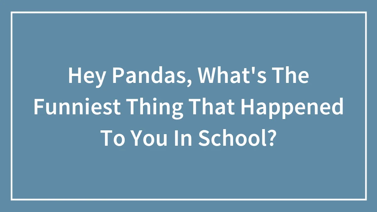 Hey Pandas, What's The Funniest Thing That Happened To You In School?