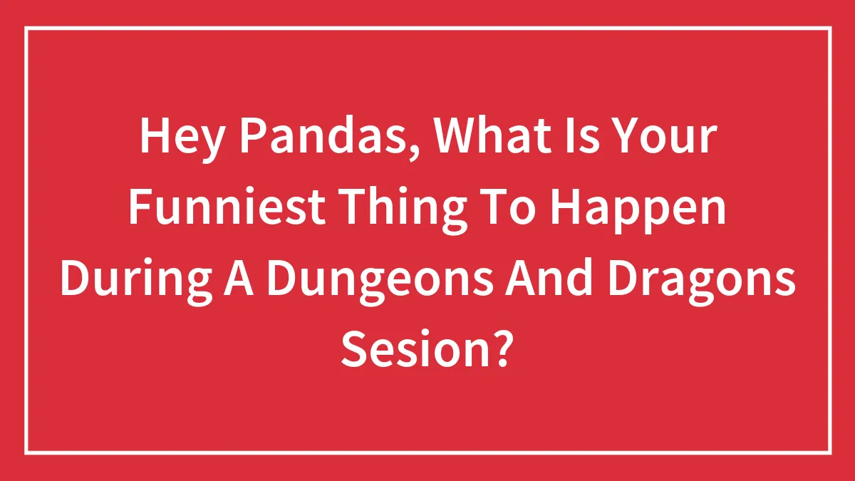 Hey Pandas, What Is Your Funniest Thing To Happen During A Dungeons And Dragons Sesion?