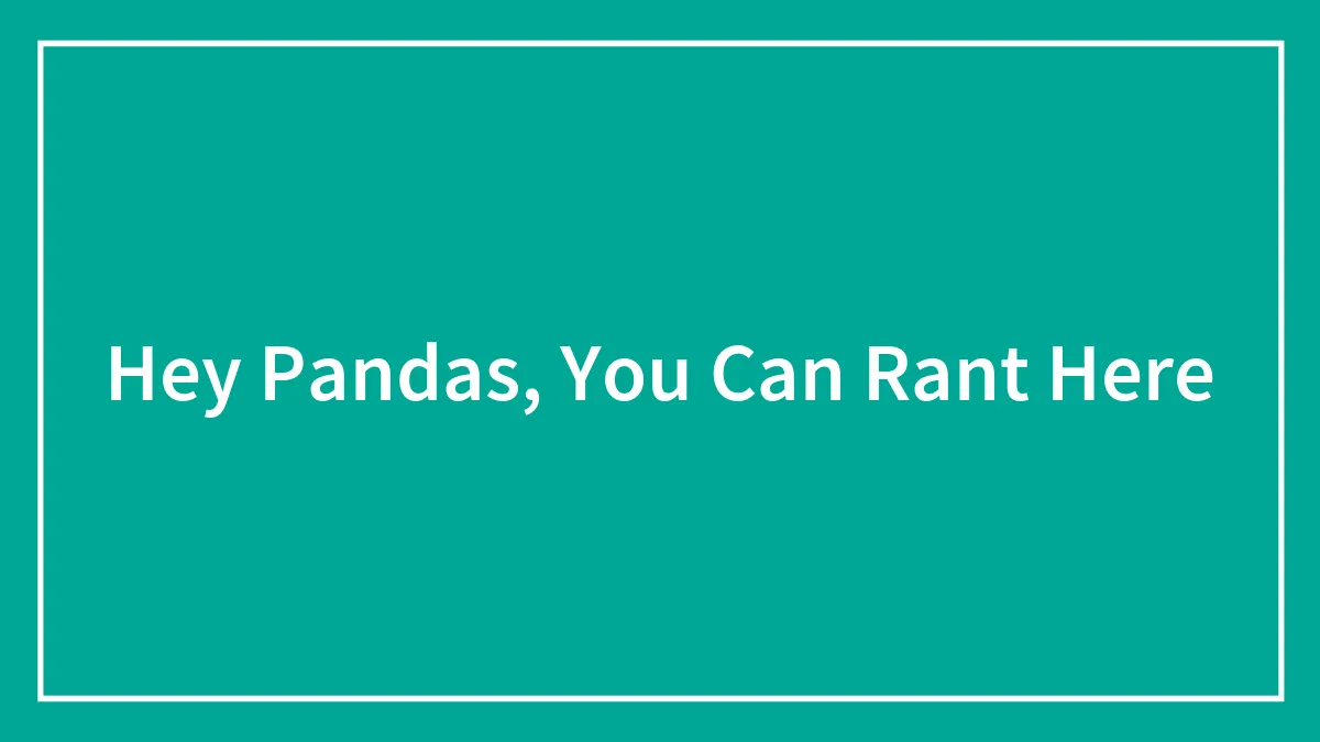 Hey Pandas, You Can Rant Here
