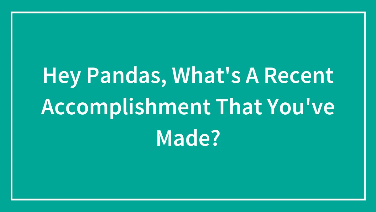 Hey Pandas, What's A Recent Accomplishment That You've Made? (Closed)