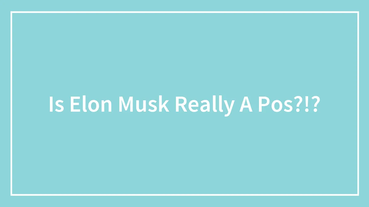 Is Elon Musk Really A Pos?!?