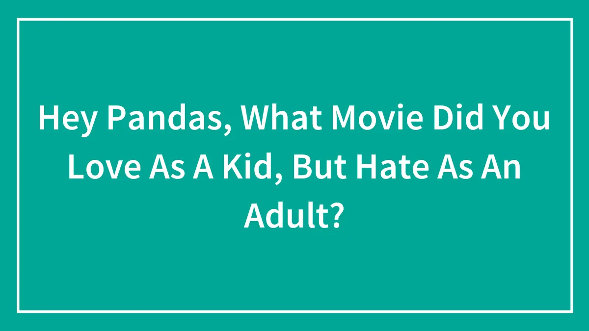 Hey Pandas, What Movie Did You Love As A Kid, But Hate As An Adult? (Closed)