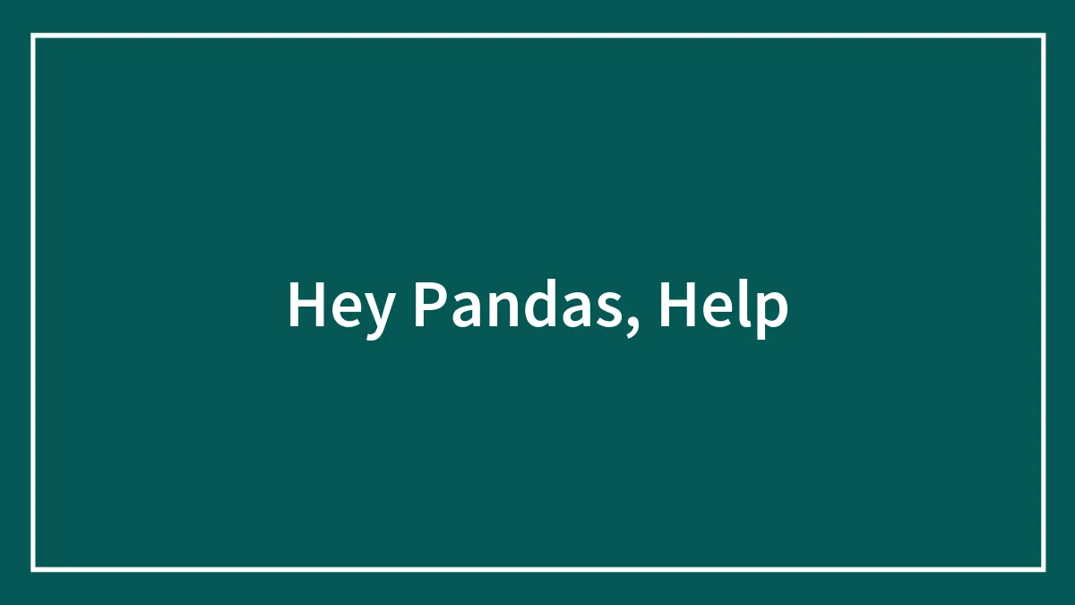 Hey Pandas, Help