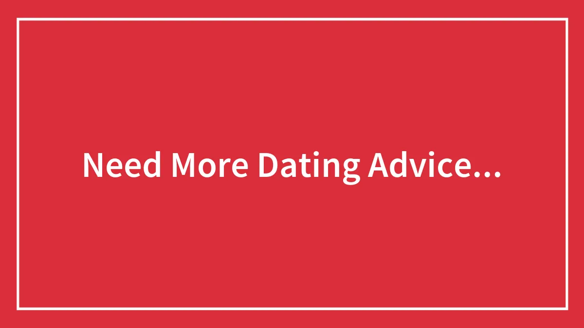 Need More Dating Advice...