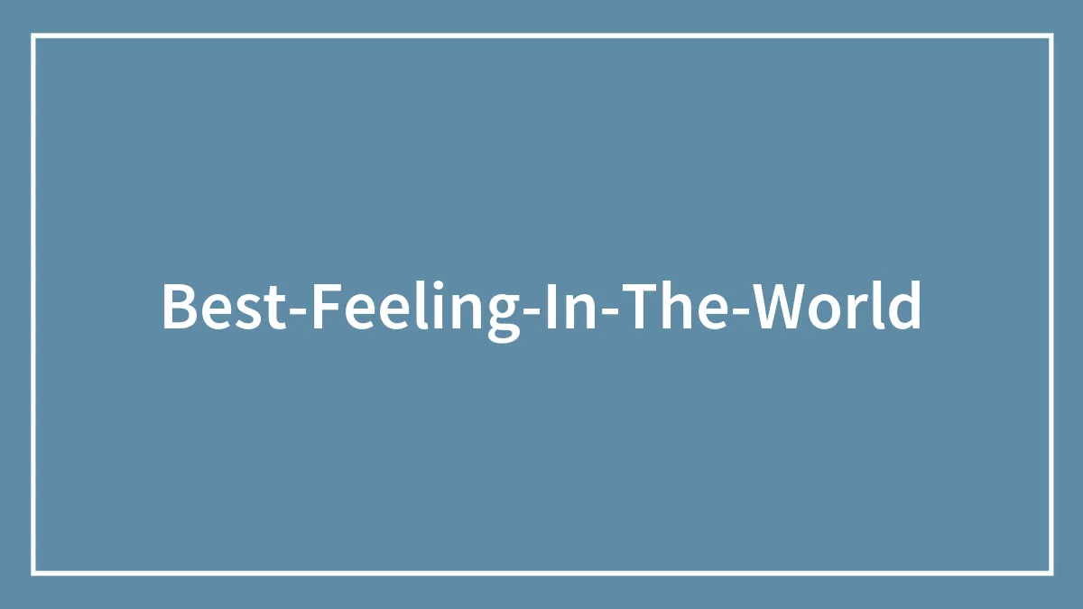 59 Best Feelings In The World That Got Some Online Users Feeling Great