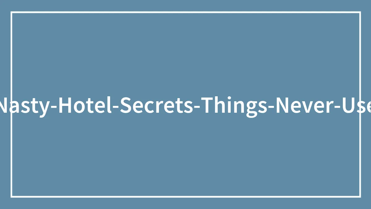 Former Hotel Employee Shares 7 Things You Should Never Do In A Hotel Because Of How Nasty They Are