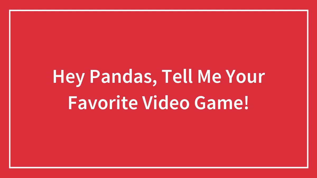 Hey Pandas, Tell Me Your Favorite Video Game!