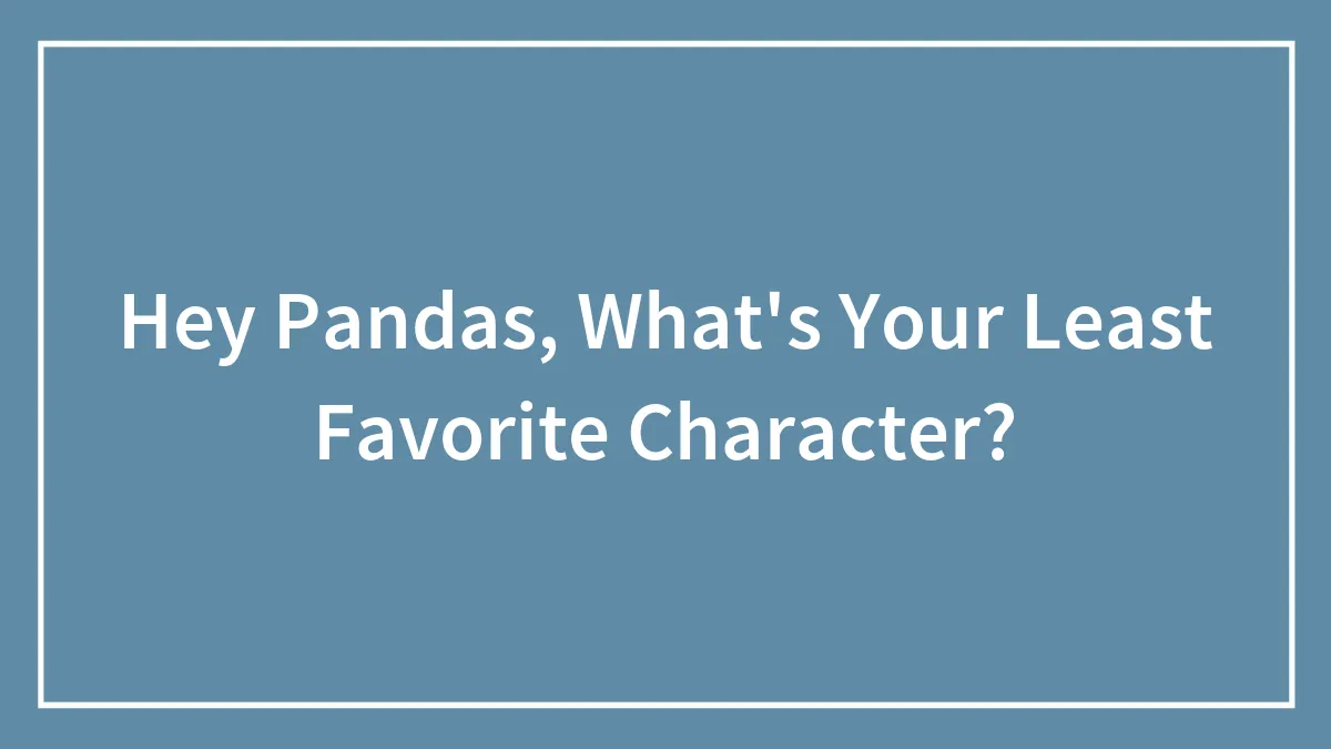 Hey Pandas, What's Your Least Favorite Character? (Closed)