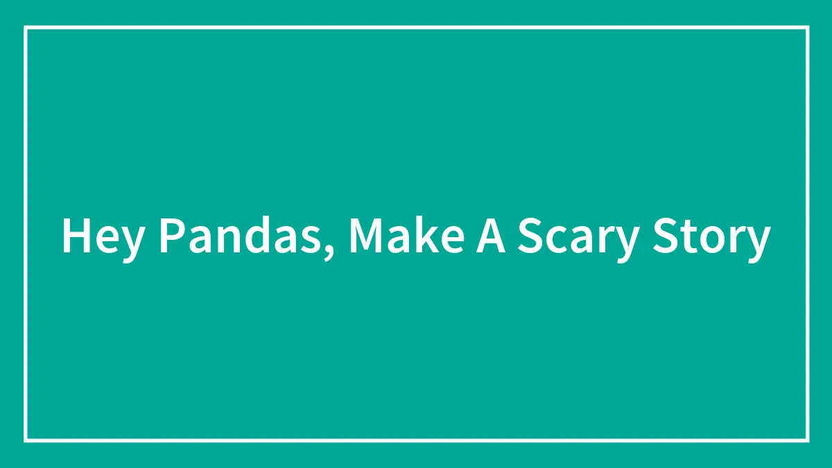 Hey Pandas, Make A Scary Story (Closed)