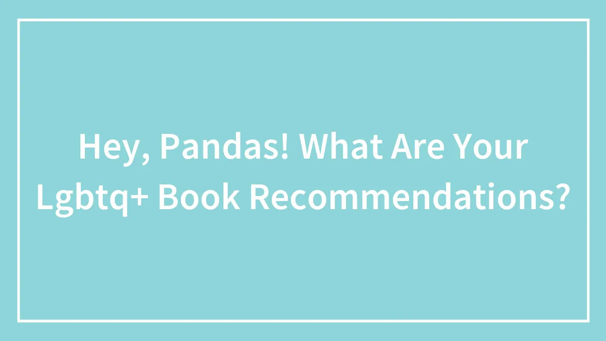 Hey, Pandas! What Are Your Lgbtq+ Book Recommendations?