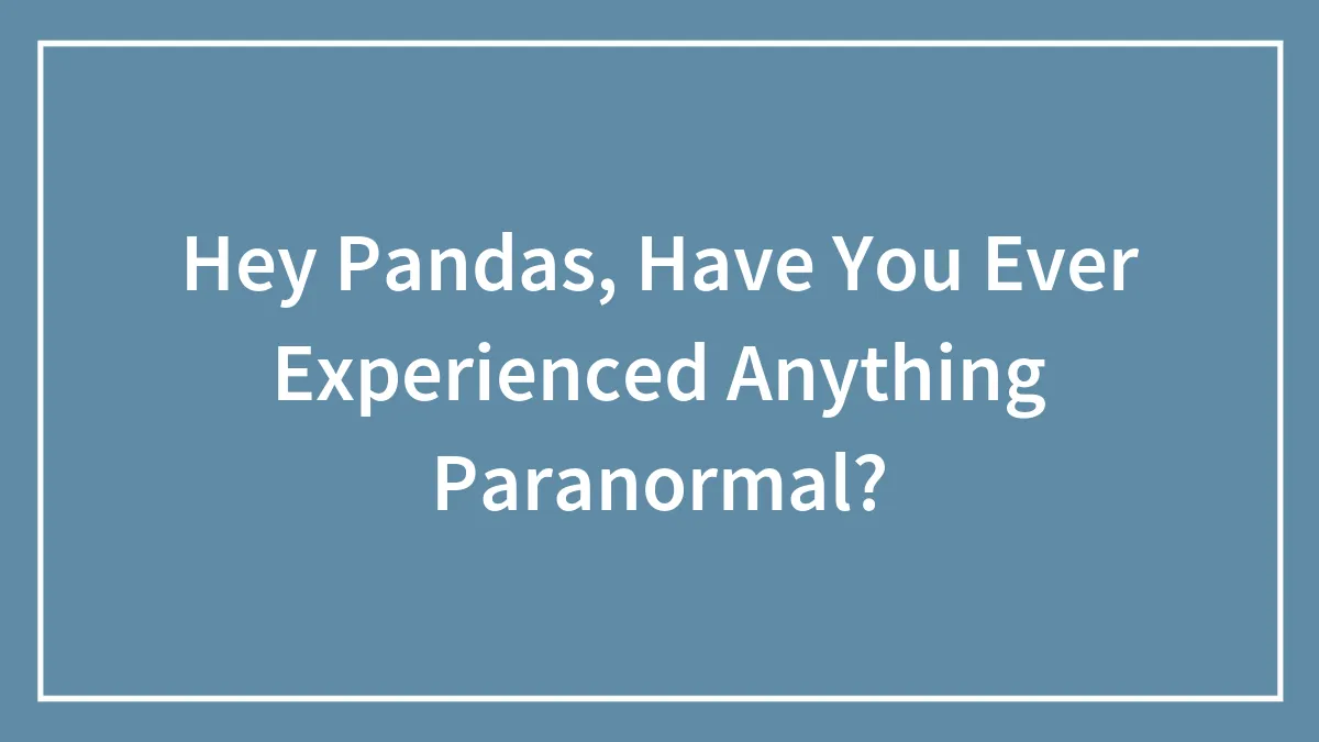 Hey Pandas, Have You Ever Experienced Anything Paranormal? (Closed)