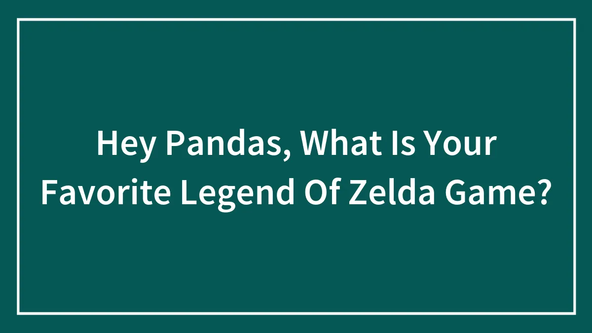 Hey Pandas, What Is Your Favorite Legend Of Zelda Game? (Closed)